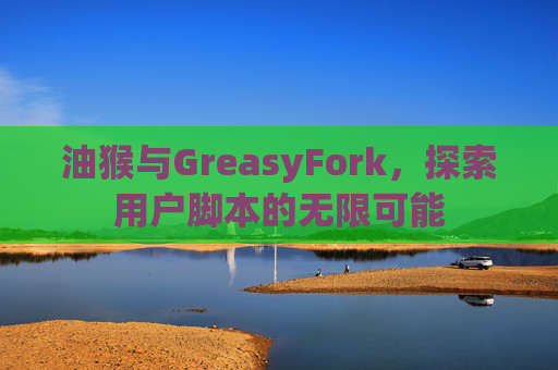 油猴与GreasyFork，探索用户脚本的无限可能