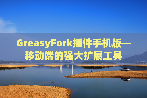 GreasyFork插件手机版—移动端的强大扩展工具