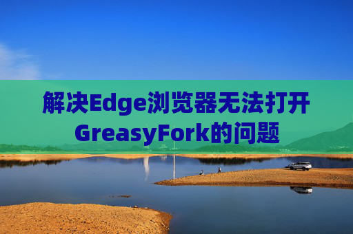 解决Edge浏览器无法打开GreasyFork的问题